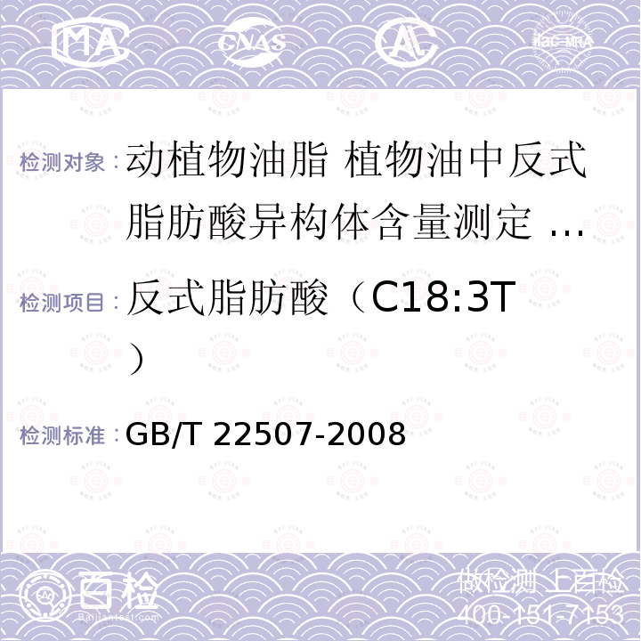 反式脂肪酸（C18:3T） GB/T 22507-2008 动植物油脂 植物油中反式脂肪酸异构体含量测定 气相色谱法