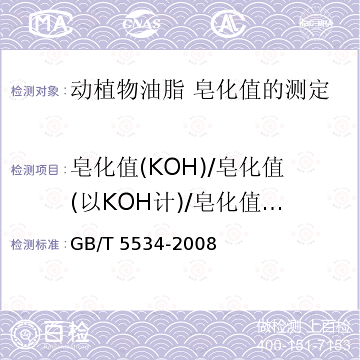 皂化值(KOH)/皂化值(以KOH计)/皂化值(以氢氧化钾计) 皂化值(KOH)/皂化值(以KOH计)/皂化值(以氢氧化钾计) GB/T 5534-2008