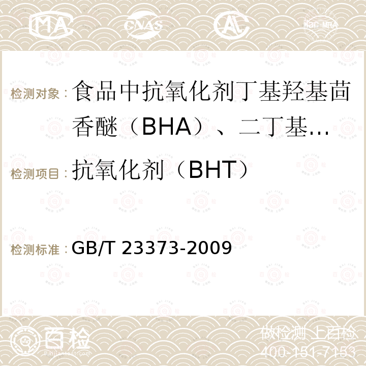 抗氧化剂（BHT） GB/T 23373-2009 食品中抗氧化剂丁基羟基茴香醚(BHA)、二丁基羟基甲苯(BHT)与特丁基对苯二酚(TBHQ)的测定