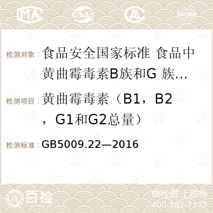 ‍黄曲霉毒素（B1，B2，G1和G2总量） GB 5009.22-2016 食品安全国家标准 食品中黄曲霉毒素B族和G族的测定(附勘误表)