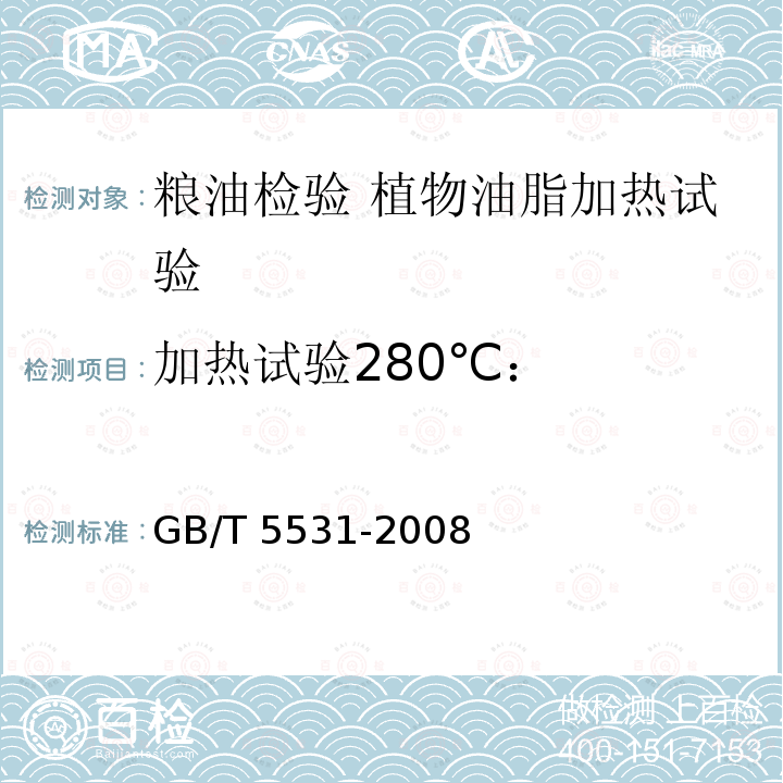 加热试验280℃： GB/T 5531-2008 粮油检验 植物油脂加热试验