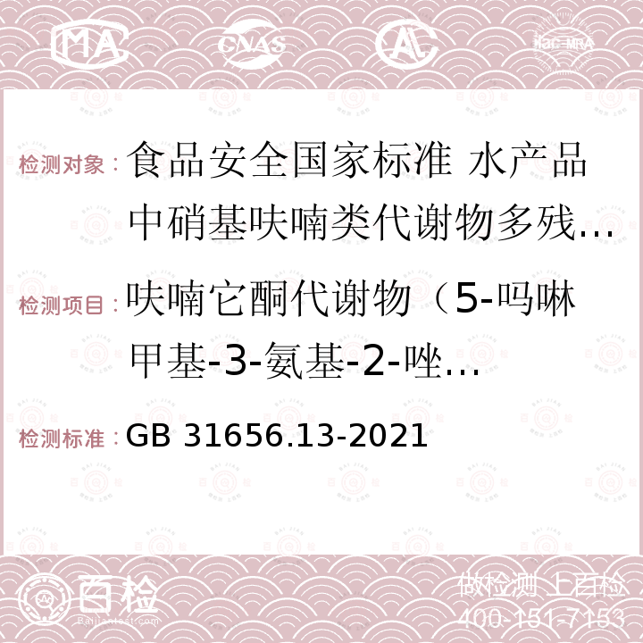 呋喃它酮代谢物（5-吗啉甲基-3-氨基-2-唑烷基酮） GB 31656.13-2021 食品安全国家标准 水产品中硝基呋喃类代谢物多残留的测定 液相色谱-串联质谱法