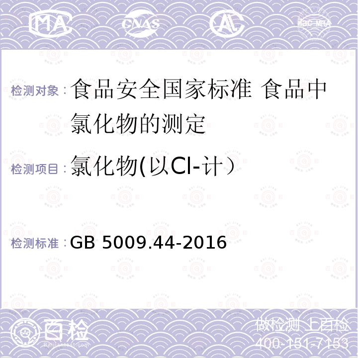 氯化物(以Cl-计） 氯化物(以Cl-计） GB 5009.44-2016