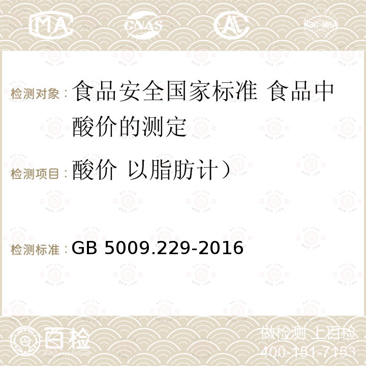 酸价 以脂肪计） GB 5009.229-2016 食品安全国家标准 食品中酸价的测定