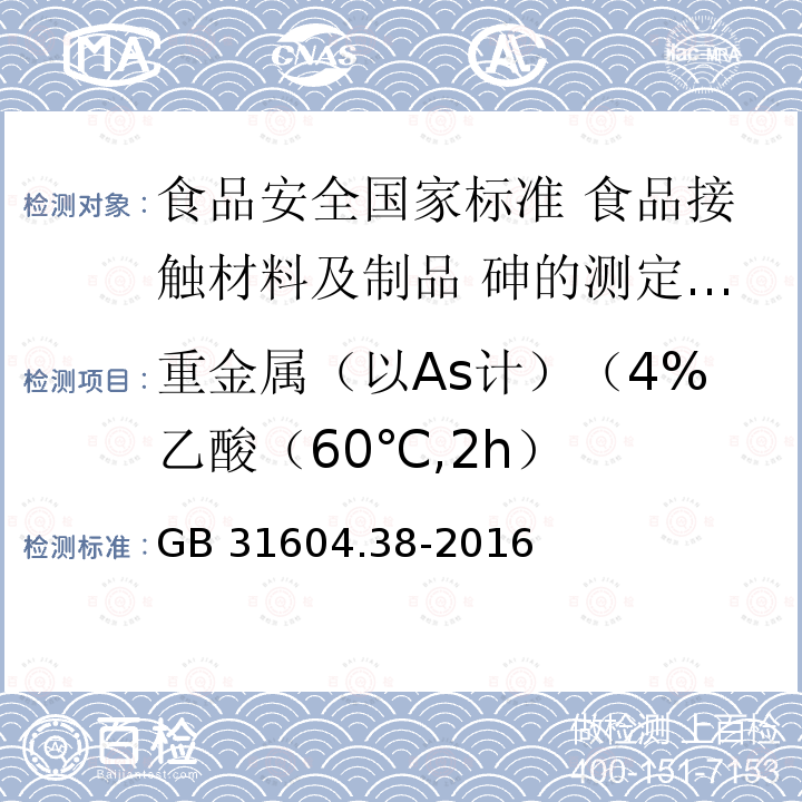 重金属（以As计）（4%乙酸（60℃,2h） GB 31604.38-2016 食品安全国家标准 食品接触材料及制品 砷的测定和迁移量的测定