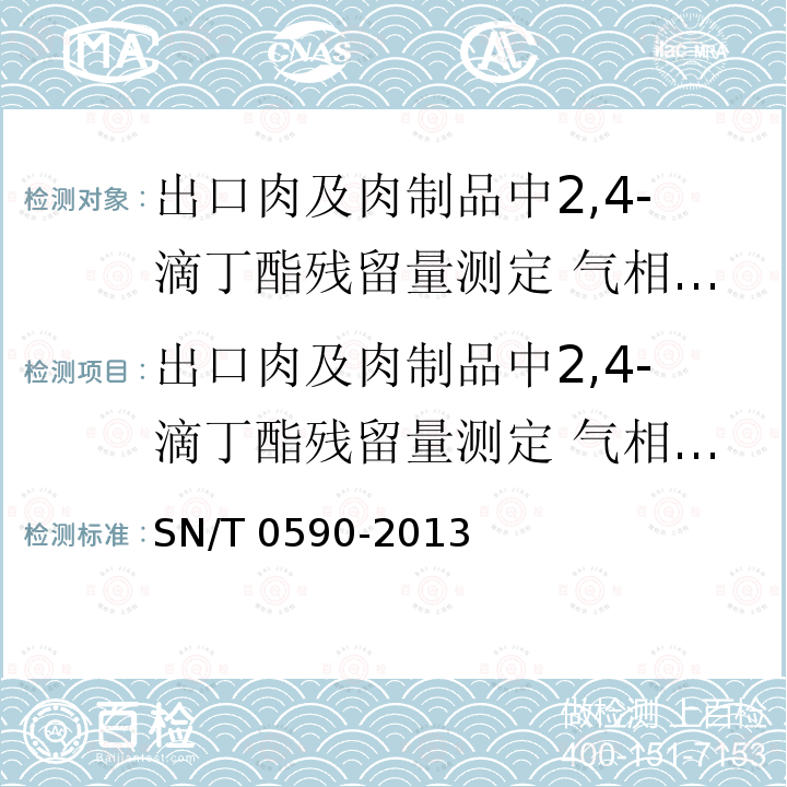 出口肉及肉制品中2,4-滴丁酯残留量测定 气相色谱法和气相色谱-质谱法 出口肉及肉制品中2,4-滴丁酯残留量测定 气相色谱法和气相色谱-质谱法 SN/T 0590-2013