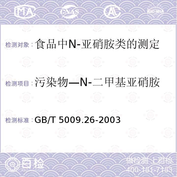 污染物—N-二甲基亚硝胺 GB/T 5009.26-2003 食品中N—亚硝胺类的测定