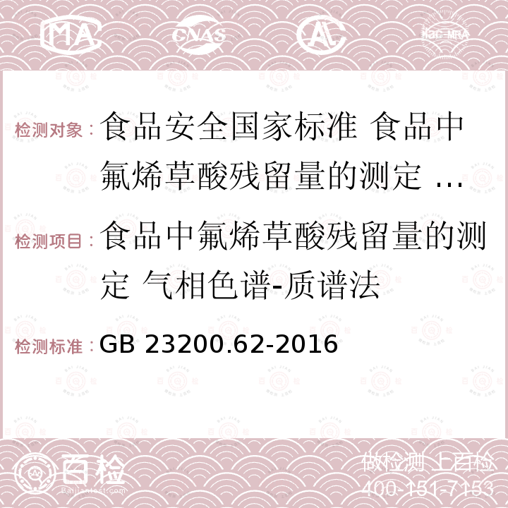 食品中氟烯草酸残留量的测定 气相色谱-质谱法 食品中氟烯草酸残留量的测定 气相色谱-质谱法 GB 23200.62-2016