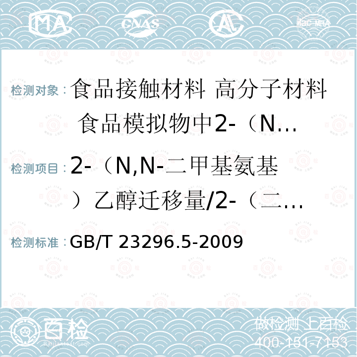 2-（N,N-二甲基氨基）乙醇迁移量/2-（二甲氨基）乙醇迁移量 GB/T 23296.5-2009 食品接触材料 高分子材料 食品模拟物中2-（N,N-二甲基氨基）乙醇的测定 气相色谱法