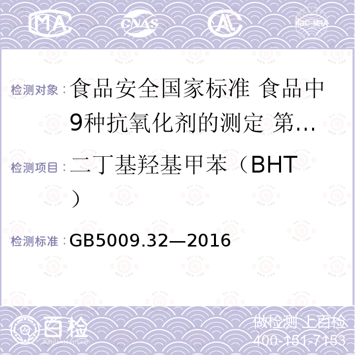 ‍二丁基羟基甲苯（BHT） GB 5009.32-2016 食品安全国家标准 食品中9种抗氧化剂的测定