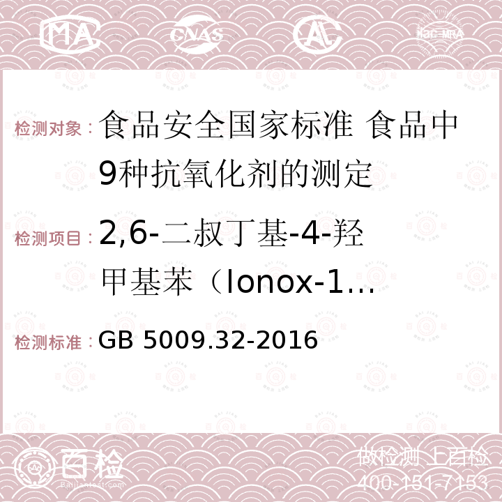 2,6-二叔丁基-4-羟甲基苯（Ionox-100） GB 5009.32-2016 食品安全国家标准 食品中9种抗氧化剂的测定