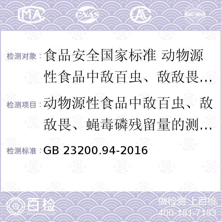 动物源性食品中敌百虫、敌敌畏、蝇毒磷残留量的测定 液相色谱-质谱／质谱法 GB 23200.94-2016 食品安全国家标准 动物源性食品中敌百虫、敌敌畏、蝇毒磷残留量的测定液相色谱-质谱/质谱法