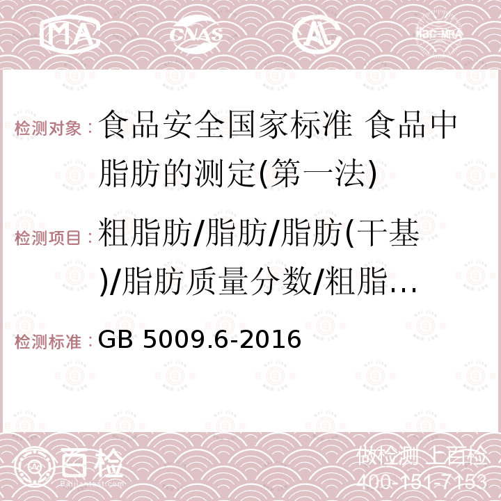 粗脂肪/脂肪/脂肪(干基)/脂肪质量分数/粗脂肪(干基)/粗脂肪含量(干基) GB 5009.6-2016 食品安全国家标准 食品中脂肪的测定