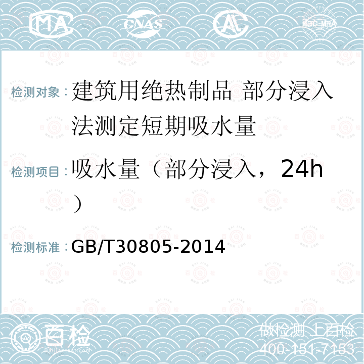 吸水量（部分浸入，24h） GB/T 30805-2014 建筑用绝热制品 部分浸入法测定短期吸水量