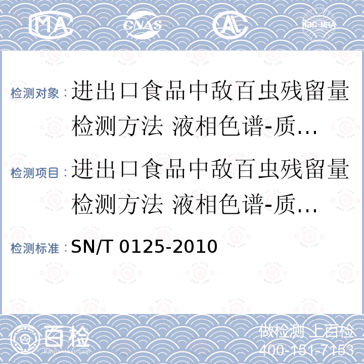 进出口食品中敌百虫残留量检测方法 液相色谱-质谱/质谱法 SN/T 0125-2010 进出口食品中敌百虫残留量检测方法 液相色谱-质谱/质谱法