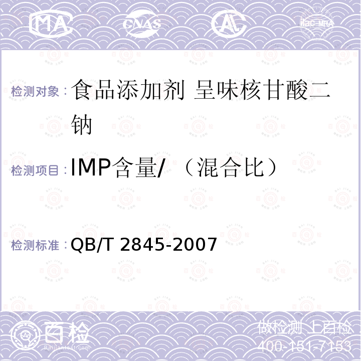 IMP含量/ （混合比） QB/T 2845-2007 食品添加剂 呈味核苷酸二钠(包含修改单1)