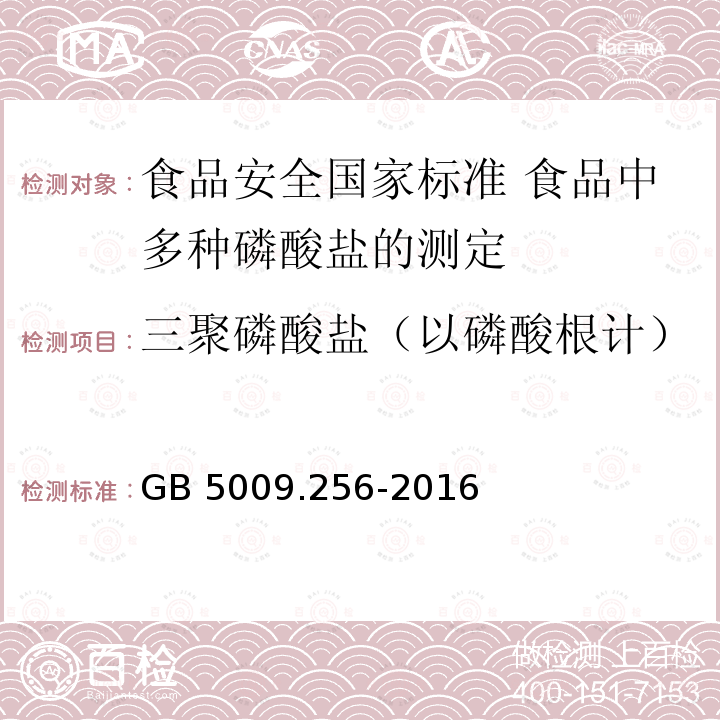 三聚磷酸盐（以磷酸根计） GB 5009.256-2016 食品安全国家标准 食品中多种磷酸盐的测定