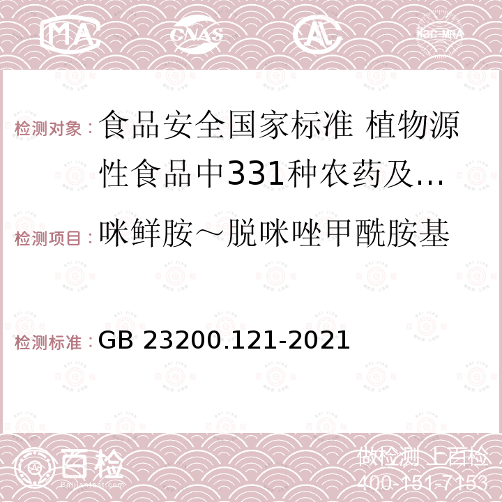 咪鲜胺～脱咪唑甲酰胺基 GB 23200.121-2021 食品安全国家标准 植物源性食品中331种农药及其代谢物残留量的测定 液相色谱-质谱联用法