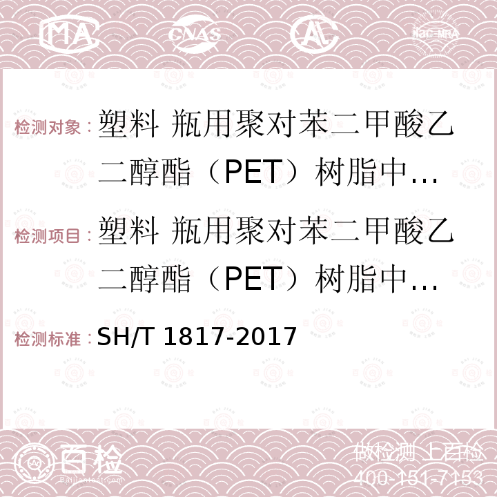 塑料 瓶用聚对苯二甲酸乙二醇酯（PET）树脂中残留乙醛含量的测定 顶空气相色谱法 SH/T 1817-2017 塑料 瓶用聚对苯二甲酸乙二醇酯（PET）树脂中残留乙醛含量的测定 顶空气相色谱法