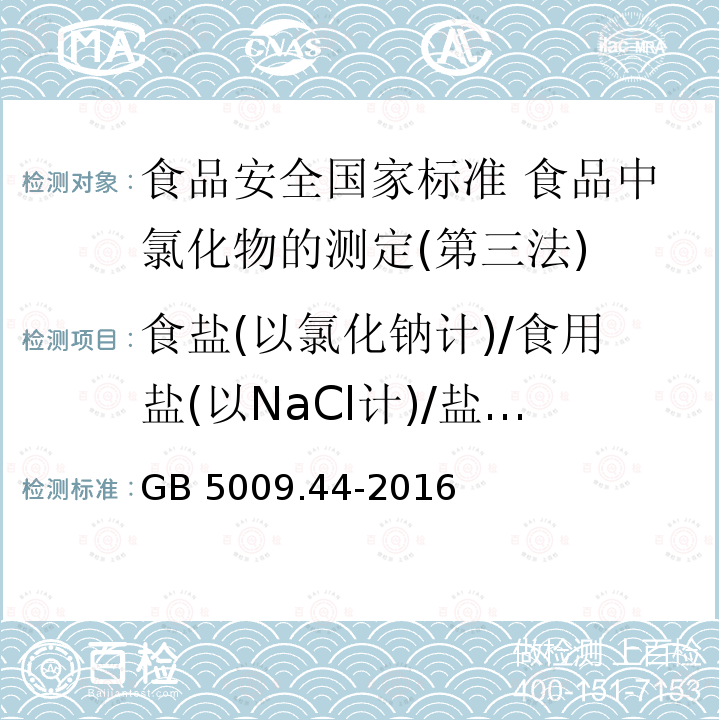 食盐(以氯化钠计)/食用盐(以NaCl计)/盐分(以NaCl计) 食盐(以氯化钠计)/食用盐(以NaCl计)/盐分(以NaCl计) GB 5009.44-2016