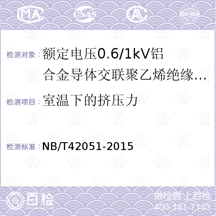 室温下的挤压力 NB/T 42051-2015 额定电压0.6/1kV铝合金导体交联聚乙烯绝缘电缆