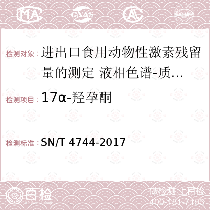 17α-羟孕酮 SN/T 4744-2017 进出口食用动物性激素残留量的测定 液相色谱一质谱/质谱法