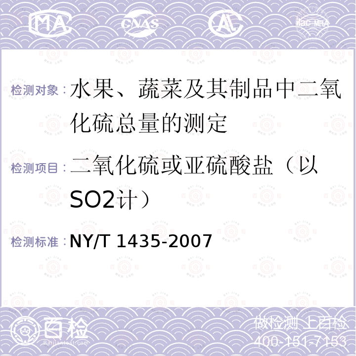 ‍二氧化硫或亚硫酸盐（以SO2计） NY/T 1435-2007 水果、蔬菜及其制品中二氧化硫总量的测定