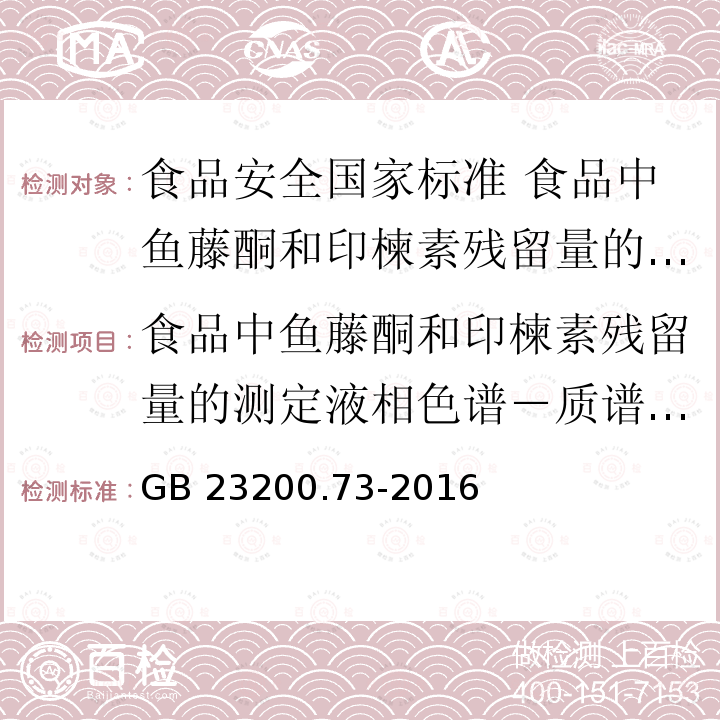 食品中鱼藤酮和印楝素残留量的测定液相色谱－质谱/质谱法 GB 23200.73-2016 食品安全国家标准 食品中鱼藤酮和印楝素残留量的测定液相色谱-质谱/质谱法