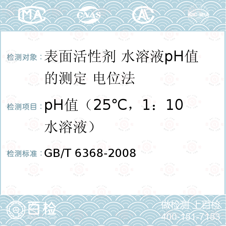 pH值（25℃，1：10水溶液） GB/T 6368-2008 表面活性剂 水溶液pH值的测定 电位法