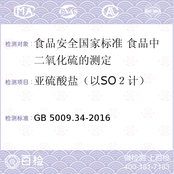 亚硫酸盐（以SO２计） GB 5009.34-2016 食品安全国家标准 食品中二氧化硫的测定