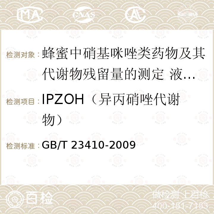 IPZOH（异丙硝唑代谢物） GB/T 23410-2009 蜂蜜中硝基咪唑类药物及其代谢物残留量的测定 液相色谱-质谱/质谱法