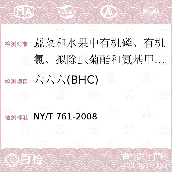 六六六(BHC) NY/T 761-2008 蔬菜和水果中有机磷、有机氯、拟除虫菊酯和氨基甲酸酯类农药多残留的测定