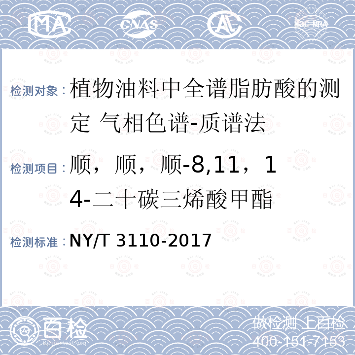 顺，顺，顺-8,11，14-二十碳三烯酸甲酯 NY/T 3110-2017 植物油料中全谱脂肪酸的测定 气相色谱-质谱法