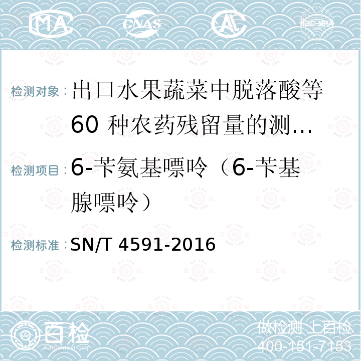 6-苄氨基嘌呤（6-苄基腺嘌呤） SN/T 4591-2016 出口水果蔬菜中脱落酸等60种农药残留量的测定 液相色谱-质谱/质谱法