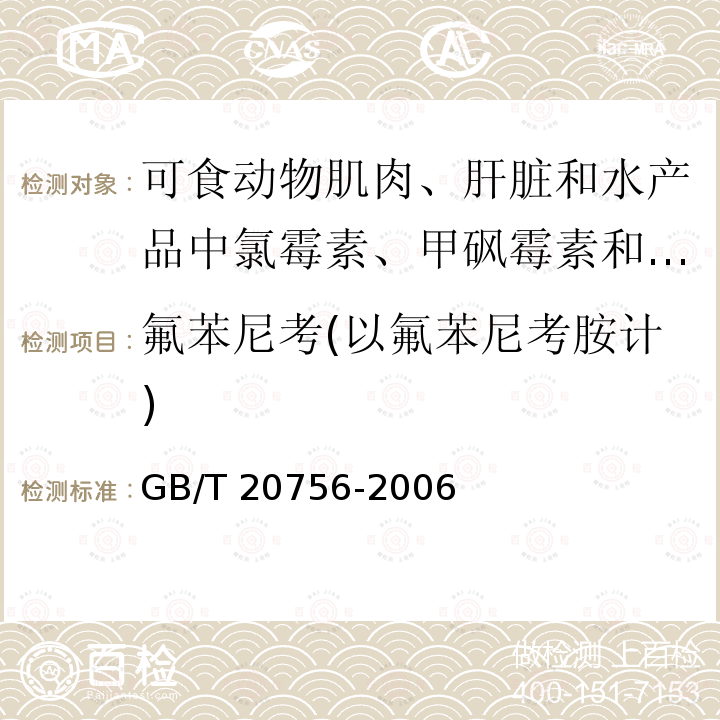 氟苯尼考(以氟苯尼考胺计) GB/T 20756-2006 可食动物肌肉、肝脏和水产品中氯霉素、甲砜霉素和氟苯尼考残留量的测定 液相色谱-串联质谱法