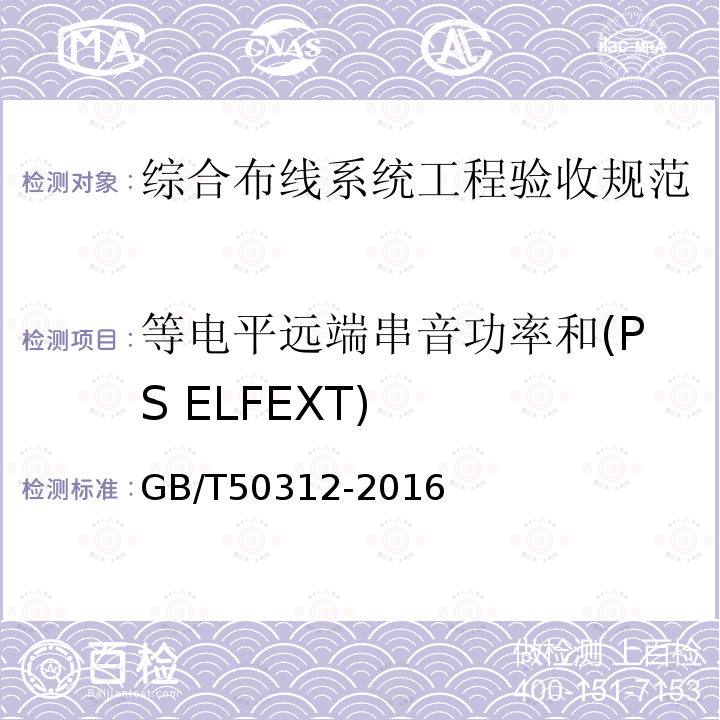 等电平远端串音功率和(PS ELFEXT) 等电平远端串音功率和(PS ELFEXT) GB/T50312-2016