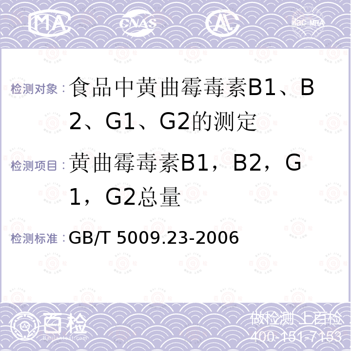 黄曲霉毒素B1，B2，G1，G2总量 GB/T 5009.23-2006 食品中黄曲霉毒素Bl、B2、Gl、G2的测定