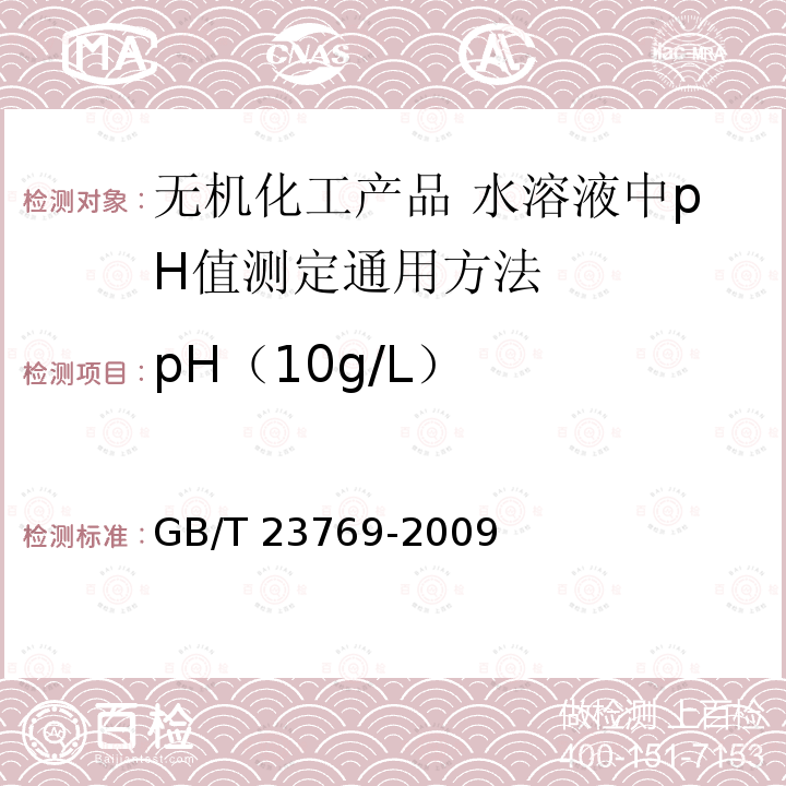 pH（10g/L） GB/T 23769-2009 无机化工产品 水溶液中pH值测定通用方法