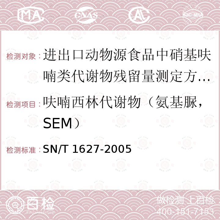 呋喃西林代谢物（氨基脲，SEM） SN/T 1627-2005 进出口动物源食品中硝基呋喃类代谢物残留量测定方法 高效液相色谱串联质谱法