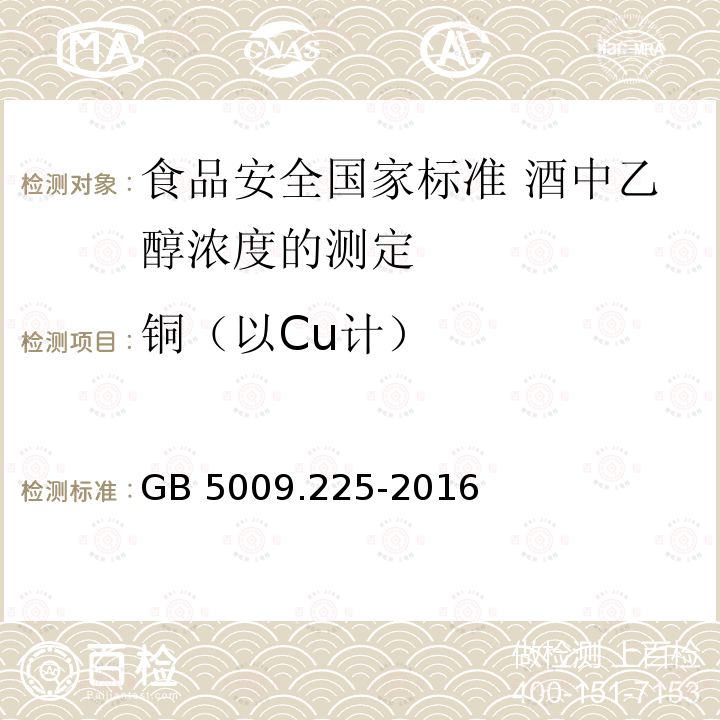 铜（以Cu计） GB 5009.225-2016 食品安全国家标准 酒中乙醇浓度的测定