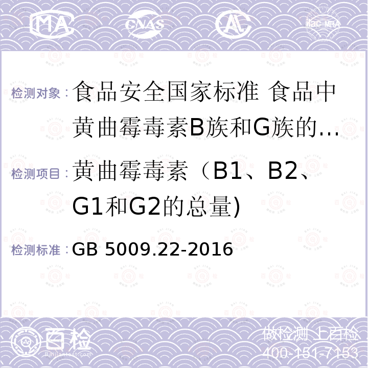 黄曲霉毒素（B1、B2、G1和G2的总量) GB 5009.22-2016 食品安全国家标准 食品中黄曲霉毒素B族和G族的测定(附勘误表)