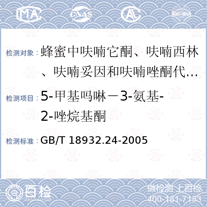 5-甲基吗啉－3-氨基-2-唑烷基酮 GB/T 18932.24-2005 蜂蜜中呋喃它酮、呋喃西林、呋喃妥因和呋喃唑酮代谢物残留量的测定方法 液相色谱-串联质谱法