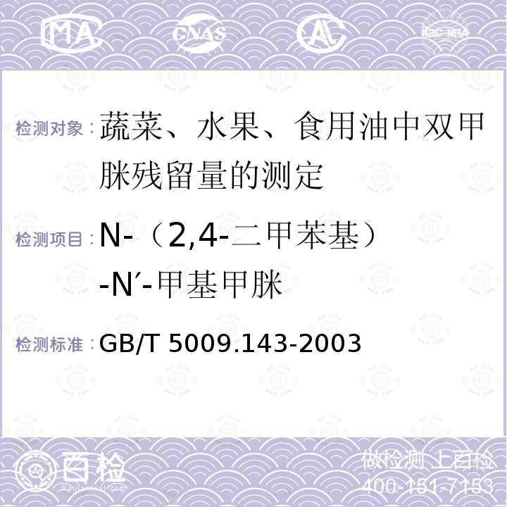 N-（2,4-二甲苯基）-N′-甲基甲脒 GB/T 5009.143-2003 蔬菜、水果、食用油中双甲脒残留量的测定