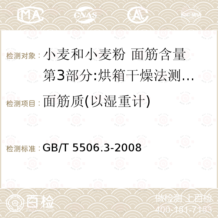 面筋质(以湿重计) GB/T 5506.3-2008 小麦和小麦粉 面筋含量 第3部分:烘箱干燥法测定干面筋