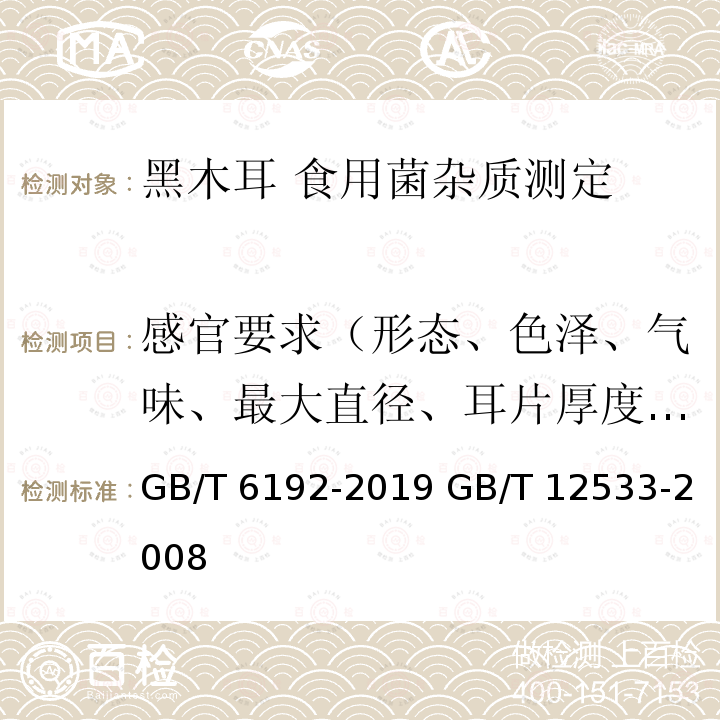 感官要求（形态、色泽、气味、最大直径、耳片厚度、霉烂耳、虫蛀耳、杂质） 感官要求（形态、色泽、气味、最大直径、耳片厚度、霉烂耳、虫蛀耳、杂质） GB/T 6192-2019 GB/T 12533-2008