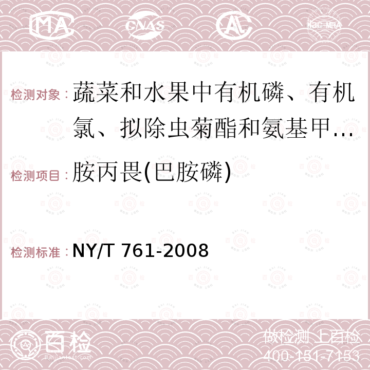 胺丙畏(巴胺磷) NY/T 761-2008 蔬菜和水果中有机磷、有机氯、拟除虫菊酯和氨基甲酸酯类农药多残留的测定