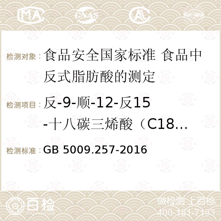 反-9-顺-12-反15-十八碳三烯酸（C18:3 9t,12c,15c GB 5009.257-2016 食品安全国家标准 食品中反式脂肪酸的测定(附勘误表)