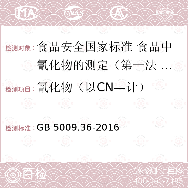 氰化物（以CN—计） 氰化物（以CN—计） GB 5009.36-2016