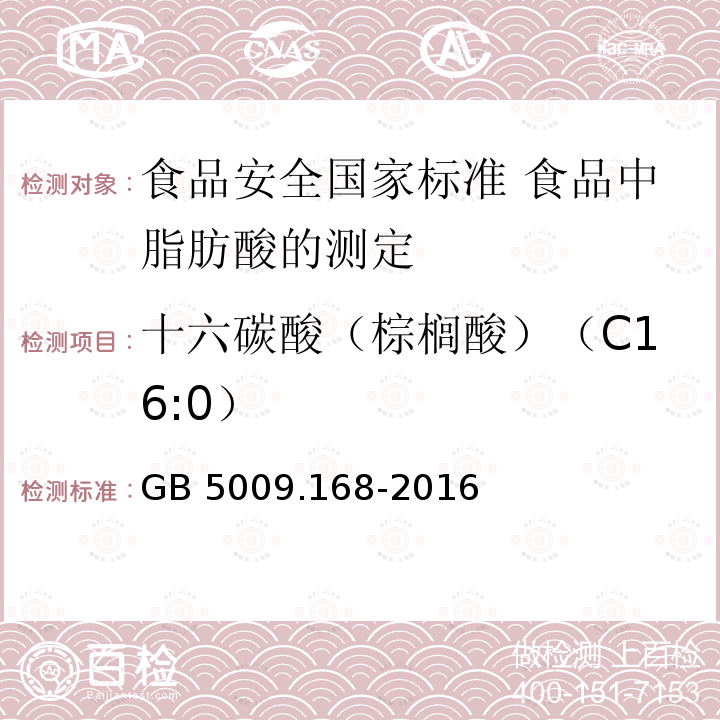 十六碳酸（棕榈酸）（C16:0） 十六碳酸（棕榈酸）（C16:0） GB 5009.168-2016