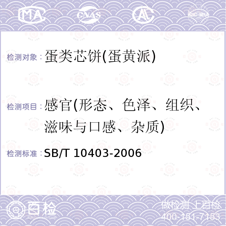 感官(形态、色泽、组织、滋味与口感、杂质) SB/T 10403-2006 蛋类芯饼(蛋黄派)